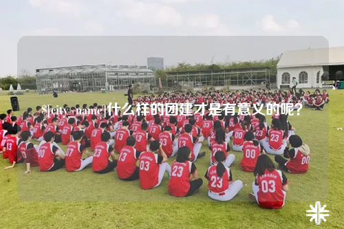 保山什么样的团建才是有意义的呢？