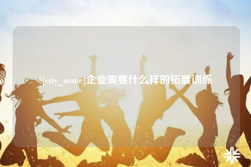 保山企业需要什么样的拓展训练
