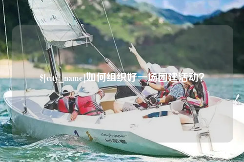 保山如何组织好一场团建活动？