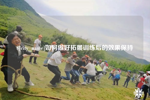 保山如何做好拓展训练后的效果保持